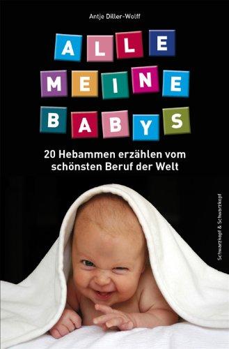 Alle meine Babys: 20 Hebammen erzählen vom schönsten Beruf der Welt