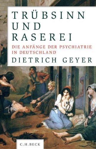 Trübsinn und Raserei: Die Anfänge der Psychiatrie in Deutschland