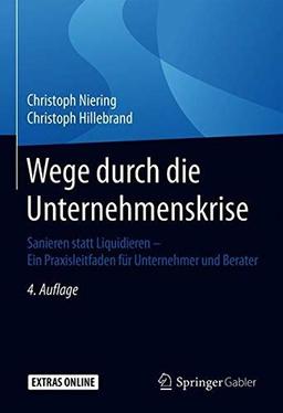 Wege durch die Unternehmenskrise: Sanieren statt Liquidieren - Ein Praxisleitfaden für Unternehmer und Berater