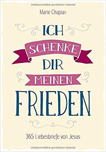 Ich schenke dir meinen Frieden: 365 Liebesbriefe von Jesus.