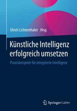 Künstliche Intelligenz erfolgreich umsetzen: Praxisbeispiele für integrierte Intelligenz