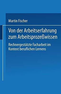 Von der Arbeitserfahrung zum Arbeitsprozeßwissen: Rechnergestützte Facharbeit Im Kontext Beruflichen Lernens (German Edition)