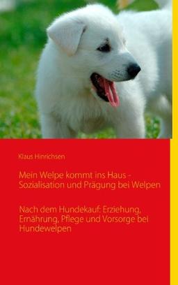 Mein Welpe kommt ins Haus - Sozialisation und Prägung bei Welpen: Nach dem Hundekauf: Erziehung, Ernährung, Pflege und Vorsorge bei Hundewelpen