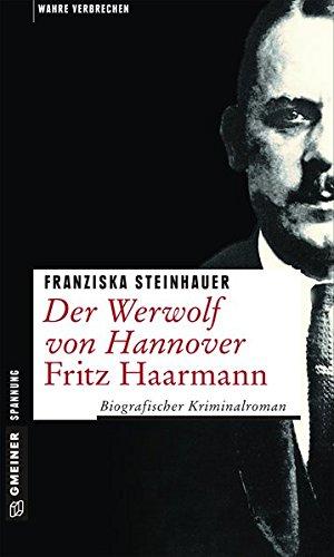 Der Werwolf von Hannover - Fritz Haarmann: Biografischer Kriminalroman (Wahre Verbrechen im GMEINER-Verlag)