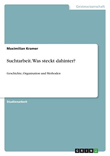 Suchtarbeit. Was steckt dahinter?: Geschichte, Organisation und Methoden