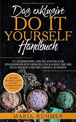 Das exklusive DO IT YOURSELF Handbuch: 111 Geheimtipps, wie Du natürliche Pflegeprodukte herstellen kannst, die Dir Geld sparen und die Umwelt schonen. Selber machen statt kaufen - verblüffend einfach