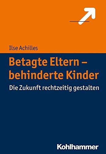 Betagte Eltern - behinderte Kinder: Die Zukunft rechtzeitig gestalten