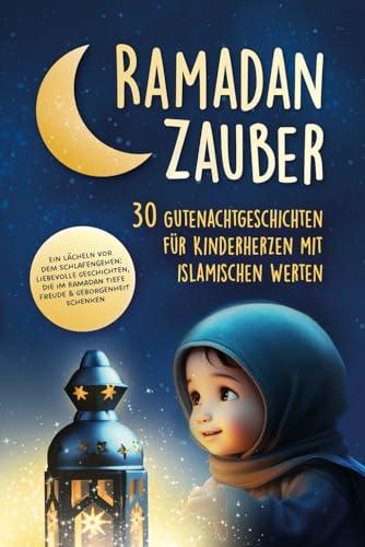 Ramadan-Zauber: 30 Gutenachtgeschichten für Kinderherzen mit islamischen Werten Ein Lächeln vor dem Schlafengehen: liebevolle Geschichten, die im Ramadan tiefe Freude und Geborgenheit schenken