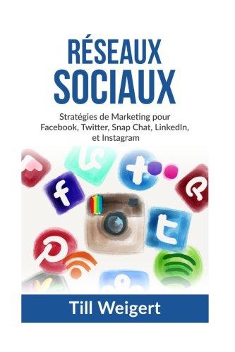 Reseaux Sociaux: Stratégies de Marketing pour Facebook, Twitter, Snap Chat, LinkedIn, et Instagram