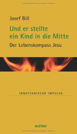 Und er stellte ein Kind in die Mitte: Der Lebenskompass Jesu