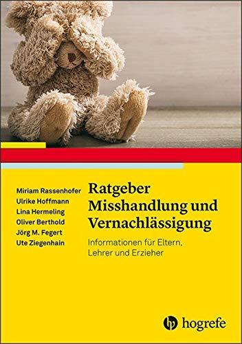 Ratgeber Misshandlung und Vernachlässigung: Informationen für Eltern, Lehrkräfte und weitere Bezugspersonen (Ratgeber Kinder- und Jugendpsychotherapie)