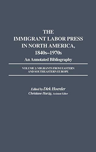 The Immigrant Labor Press in North America, 1840s-1970s: An Annotated Bibliography: Volume 2: Migrants from Eastern and Southeastern Europe (Bibliographies and Indexes in American History Vol 7)