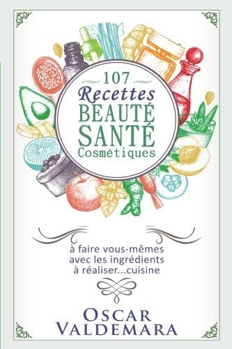 107 recettes Beauté Santé Cosmétiques: A faire vous-mêmes avec les ingrédients de votre cuisine (Mon Atelier Santé, Band 6)