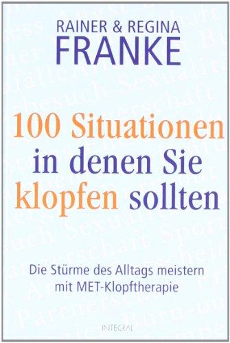 100 Situationen, in denen Sie klopfen sollten: Die Stürme des Alltags meistern mit MET-Klopftherapie