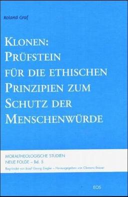 Klonen: Prüfstein für die ethischen Prinzipien zum Schutz der Menschenwürde (Moraltheologische Studien)