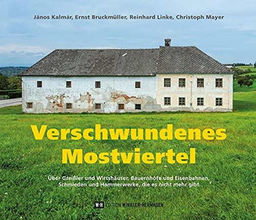 Verschwundenes Mostviertel: Über Greißler und Wirtshäuser, Bauernhöfe und Eisenbahnen, Schmieden und Hammerwerke, die es nicht mehr gibt