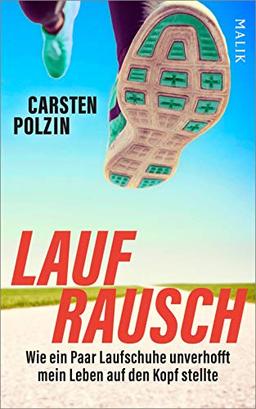 Laufrausch: Wie ein Paar Laufschuhe unverhofft mein Leben auf den Kopf stellte