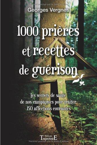 1000 prières et recettes de guérison : les secrets de santé de nos campagnes pour traiter 150 affections courantes