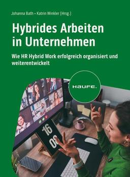 Hybrides Arbeiten in Unternehmen: Wie HR Hybrid Work erfolgreich organisiert und weiterentwickelt (Haufe Fachbuch)