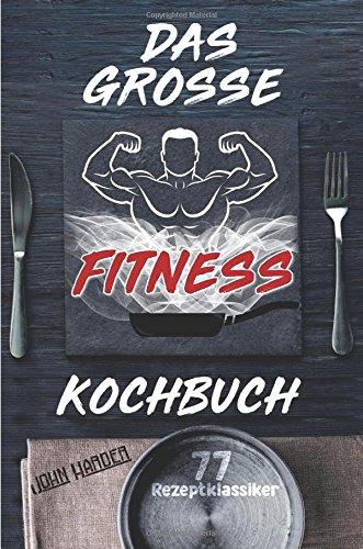 Das große Fitness Kochbuch: Über 77 erfolgsgekrönte Fitness Rezepte für Muskelaufbau & Schnell Abnehmen inklusive Leitfaden zur Fitness Ernährung (Die ... Sport Fitness, Ernährung Muskelaufbau)