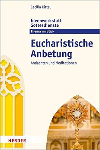 Eucharistische Anbetung: Andachten und Meditationen