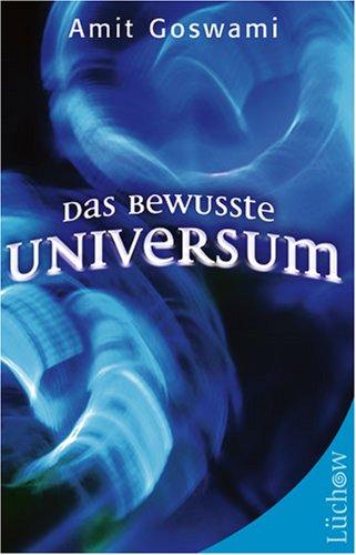 Das bewusste Universum. Wie Bewusstsein die materielle Welt erschafft