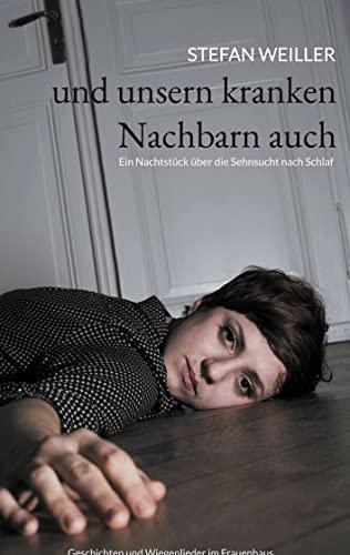 und unsern kranken Nachbarn auch: Ein Nachtstück über die Sehnsucht nach Schlaf, Geschichten und Wiegenlieder im Frauenhaus