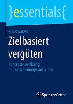 Zielbasiert vergüten: Konzeptentwicklung mit Entscheidungsbausteinen (essentials)