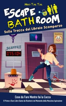 Escape BathRoom - Sulle Tracce del Libraio Scomparso: Cose da Fare Mentre fai la Cacca. Il Primo e Duro Libro Game da Risolvere nel Momento della Massima Ispirazione