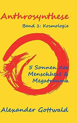 Anthrosynthese Band 1: Kosmologie: 5 Sonnen der Menschheit & Megatrauma