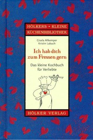 Ich hab dich zum Fressen gern: Das kleine Kochbuch für Verliebte