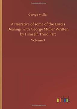 A Narrative of some of the Lord's Dealings with George Müller Written by Himself, Third Part: Volume 3