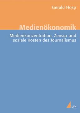 Medienökonomik: Medienkonzentration, Zensur und soziale Kosten des Journalismus (Medien und Märkte)