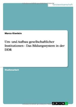 Um- und Aufbau gesellschaftlicher Institutionen - Das Bildungssystem in der DDR