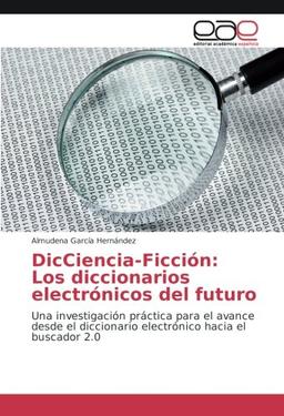 DicCiencia-Ficción: Los diccionarios electrónicos del futuro: Una investigación práctica para el avance desde el diccionario electrónico hacia el buscador 2.0