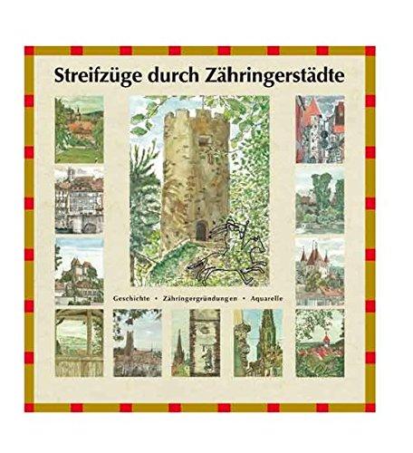 Streifzüge durch Zähringerstädte: Geschichte - Zähringergründungen - Aquarelle