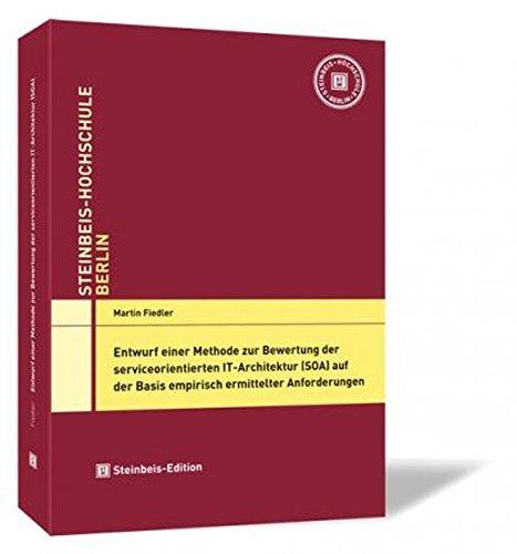 Entwurf einer Methode zur Bewertung der serviceorientierten IT-Architektur (SOA) auf der Basis empirisch ermittelter Anforderungen (Einzel-Dissertationen der Steinbeis-Hochschule Berlin)