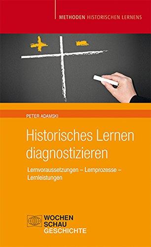 Historisches Lernen Diagnostizieren: Lernvoraussetzungen - Lernprozesse - Lernleistung (Methoden Historischen Lernens)