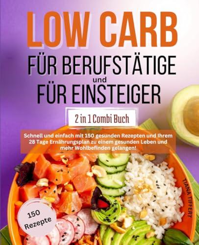 Low Carb für Berufstätige & Low Carb für Einsteiger 2 in 1 Combi Buch: Schnell und einfach mit 150 gesunden Rezepten und 28 Tage Ernährungsplan zu einem gesunden Leben und mehr Wohlbefinden gelangen!