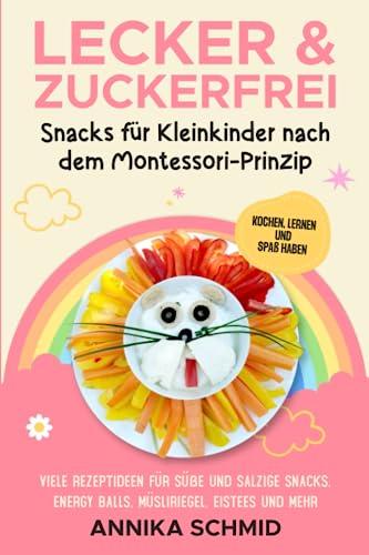 Lecker & Zuckerfrei! Snacks für Kleinkinder nach dem Montessori-Prinzip: Kochen, Lernen und Spaß haben: Viele Rezeptideen für süße und salzige Snacks, Energy Balls, Müsliriegel, Eistees und mehr