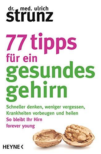 77 Tipps für ein gesundes Gehirn: Schneller denken, weniger vergessen, Krankheiten vorbeugen - So bleibt Ihr Hirn forever young – Mit Praxis-Tipps und Selbst-Checks