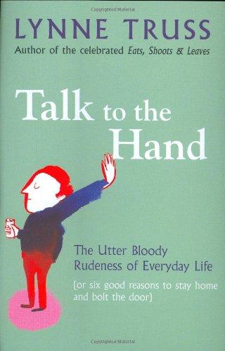 Talk to the Hand: The Utter Bloody Rudeness of Everyday Life (or Six Good Reasons to Stay Home and Bolt the Door)