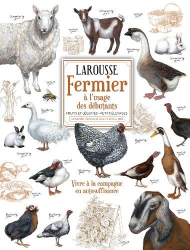 Larousse fermier à l'usage des débutants : fruits et légumes, petits élevages : vivre à la campagne en autosuffisance