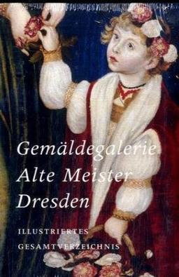 Gemäldegalerie Alte Meister Dresden: Illustriertes Gesamtverzeichnis