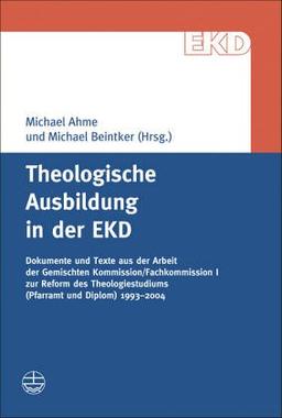 Theologische Ausbildung in der EKD: Dokumente und Texte aus der Arbeit der Gemischten Kommission/Fachkommission I zur Reform des Theologiestudiums (Pfarramt und Diplom) 1993-2004