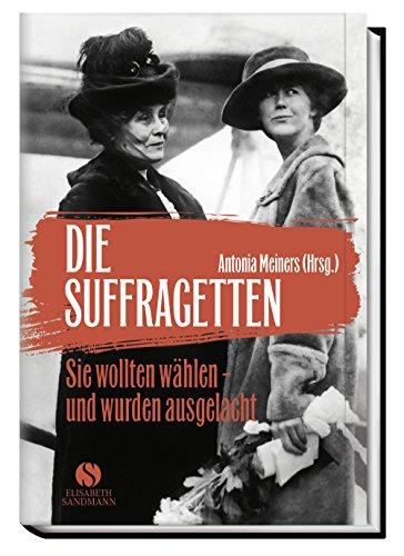 Die Suffragetten: Sie wollten wählen und wurden ausgelacht. Die mutigen Frauen aus Taten statt Worte