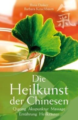 Die Heilkunst der Chinesen. Qigong, Akupunktur, Massage, Ernährung, Heilkräuter