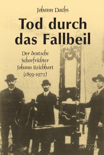 Tod durch das Fallbeil: Der deutsche Scharfrichter Johann Reichhart (1893-1972)