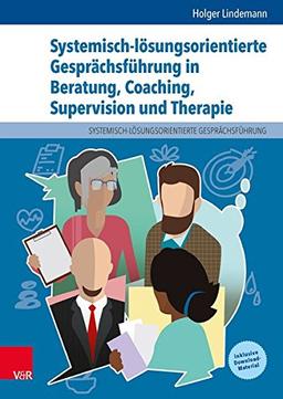 Systemisch-lösungsorientierte Gesprächsführung in Beratung, Coaching, Supervision und Therapie: Ein Lehr-, Lern- und Arbeitsbuch für Ausbildung und Praxis