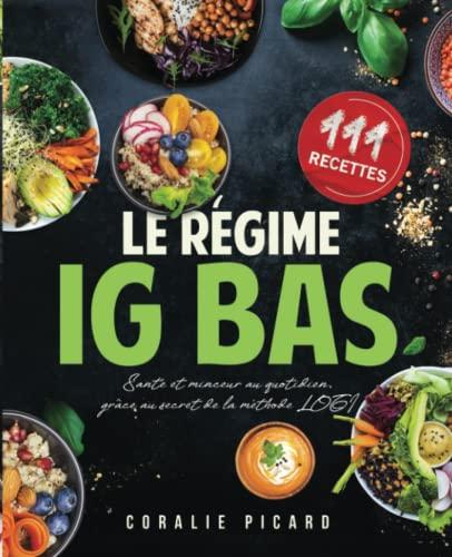 Le Régime IG Bas: Plus de 111 Recettes Simples et Rapides - Santé et minceur au quotidien, grâce au secret de la méthode LOGI: Indice Glycémique Bas